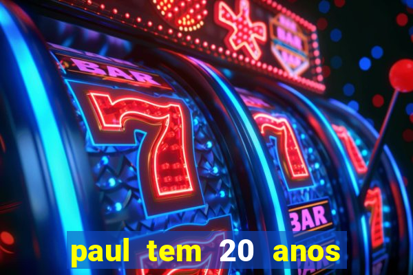 paul tem 20 anos de idade